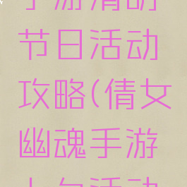 倩女幽魂手游清明节日活动攻略(倩女幽魂手游七夕活动攻略)