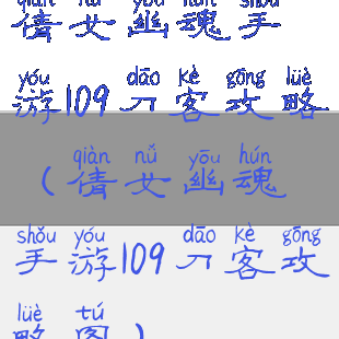 倩女幽魂手游109刀客攻略(倩女幽魂手游109刀客攻略图)