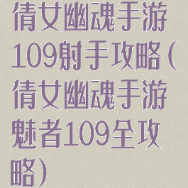 倩女幽魂手游109射手攻略(倩女幽魂手游魅者109全攻略)