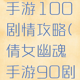 倩女幽魂手游100剧情攻略(倩女幽魂手游90剧情攻略)