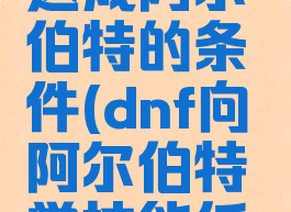 偷学技能达成阿尔伯特的条件(dnf向阿尔伯特学技能任务怎么过)