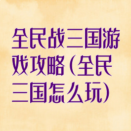 全民战三国游戏攻略(全民三国怎么玩)