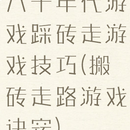 八十年代游戏踩砖走游戏技巧(搬砖走路游戏诀窍)