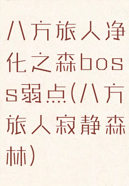 八方旅人净化之森boss弱点(八方旅人寂静森林)