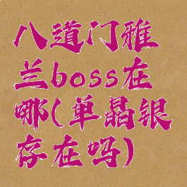 八道门雅兰boss在哪(单晶银存在吗)