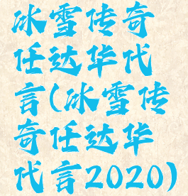 冰雪传奇任达华代言(冰雪传奇任达华代言2020)