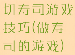 切寿司游戏技巧(做寿司的游戏)