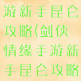 剑侠情缘手游新手昆仑攻略(剑侠情缘手游新手昆仑攻略大全)