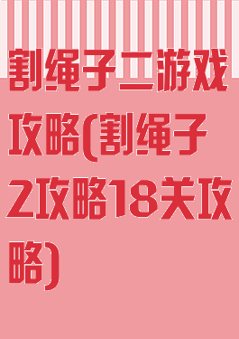 割绳子二游戏攻略(割绳子2攻略18关攻略)