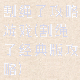 割绳子攻略游戏(割绳子经典版攻略)