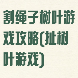 割绳子树叶游戏攻略(扯树叶游戏)