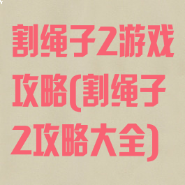 割绳子2游戏攻略(割绳子2攻略大全)