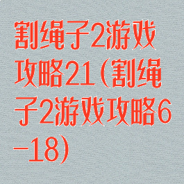 割绳子2游戏攻略21(割绳子2游戏攻略6-18)