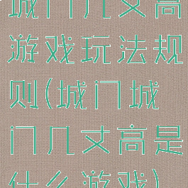 城门几丈高游戏玩法规则(城门城门几丈高是什么游戏)