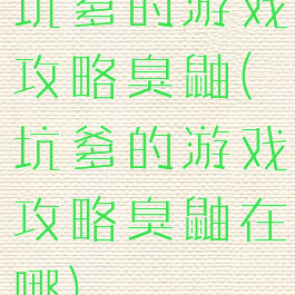 坑爹的游戏攻略臭鼬(坑爹的游戏攻略臭鼬在哪)