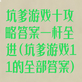 坑爹游戏十攻略答案一杆全进(坑爹游戏11的全部答案)