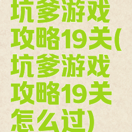 坑爹游戏攻略19关(坑爹游戏攻略19关怎么过)