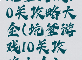 坑爹游戏10关攻略大全(坑爹游戏10关攻略大全)