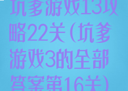 坑爹游戏13攻略22关(坑爹游戏3的全部答案第16关)