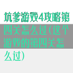 坑爹游戏4攻略第四关怎么过(这个游戏的第四关怎么过)