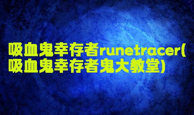 吸血鬼幸存者runetracer(吸血鬼幸存者鬼大教堂)