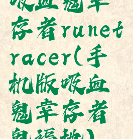 吸血鬼幸存者runetracer(手机版吸血鬼幸存者鬼福地)