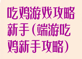 吃鸡游戏攻略新手(端游吃鸡新手攻略)