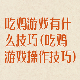 吃鸡游戏有什么技巧(吃鸡游戏操作技巧)