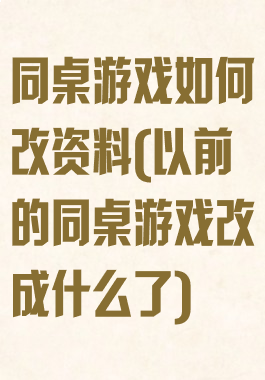 同桌游戏如何改资料(以前的同桌游戏改成什么了)