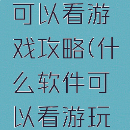 哪个软件可以看游戏攻略(什么软件可以看游玩攻略)