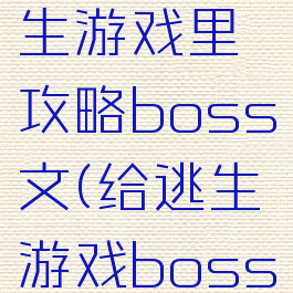 在恐怖逃生游戏里攻略boss文(给逃生游戏boss)