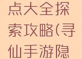 寻仙手游探索任务点大全探索攻略(寻仙手游隐藏任务攻略)