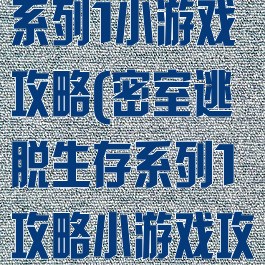 密室逃脱求生系列1小游戏攻略(密室逃脱生存系列1攻略小游戏攻略)