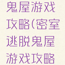 密室逃脱鬼屋游戏攻略(密室逃脱鬼屋游戏攻略第一关)