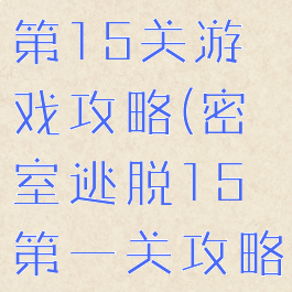 密室逃脱1第15关游戏攻略(密室逃脱15第一关攻略)