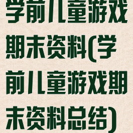 学前儿童游戏期末资料(学前儿童游戏期末资料总结)