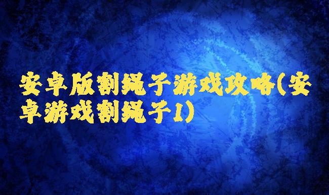 安卓版割绳子游戏攻略(安卓游戏割绳子1)