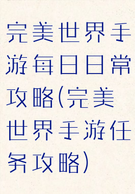 完美世界手游每日日常攻略(完美世界手游任务攻略)