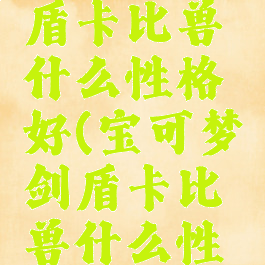 宝可梦剑盾卡比兽什么性格好(宝可梦剑盾卡比兽什么性格好用)