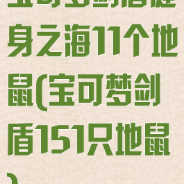 宝可梦剑盾健身之海11个地鼠(宝可梦剑盾151只地鼠)