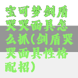 宝可梦剑盾哭哭面具怎么抓(剑盾哭哭面具性格配招)