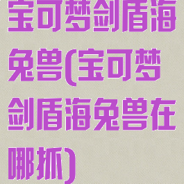 宝可梦剑盾海兔兽(宝可梦剑盾海兔兽在哪抓)