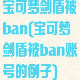 宝可梦剑盾被ban(宝可梦剑盾被ban账号的例子)