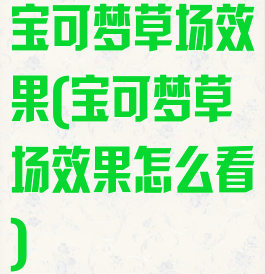 宝可梦草场效果(宝可梦草场效果怎么看)