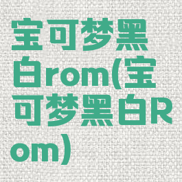 宝可梦黑白rom(宝可梦黑白Rom)