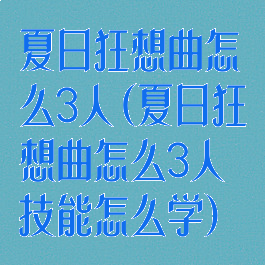 夏日狂想曲怎么3人(夏日狂想曲怎么3人技能怎么学)