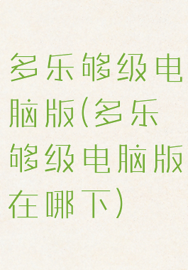 多乐够级电脑版(多乐够级电脑版在哪下)