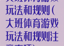 大班体育游戏玩法和规则(大班体育游戏玩法和规则注意事项)