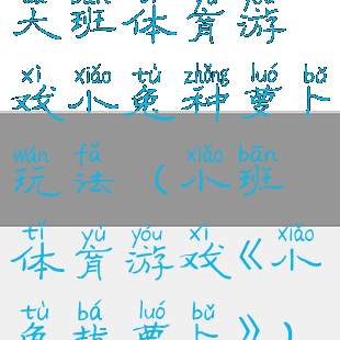 大班体育游戏小兔种萝卜玩法(小班体育游戏《小兔拔萝卜》)