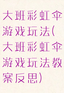 大班彩虹伞游戏玩法(大班彩虹伞游戏玩法教案反思)